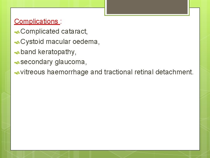 Complications : Complicated cataract, Cystoid macular oedema, band keratopathy, secondary glaucoma, vitreous haemorrhage and
