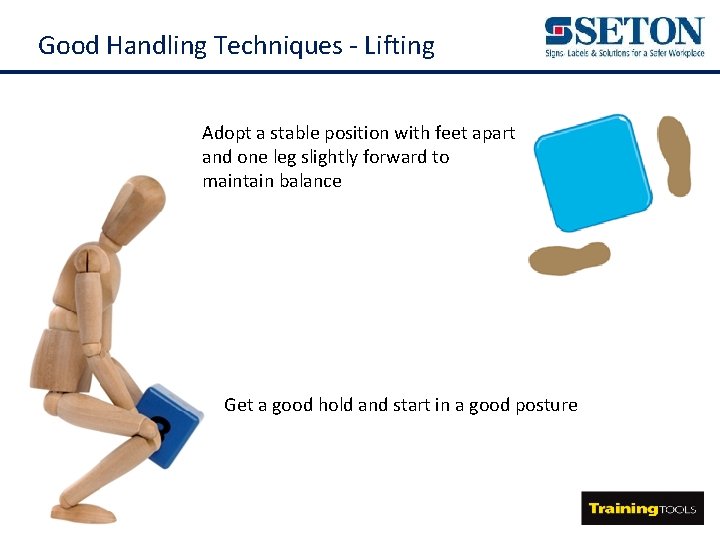 Good Handling Techniques - Lifting Adopt a stable position with feet apart and one