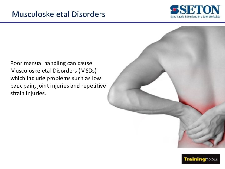 Musculoskeletal Disorders Poor manual handling can cause Musculoskeletal Disorders (MSDs) which include problems such