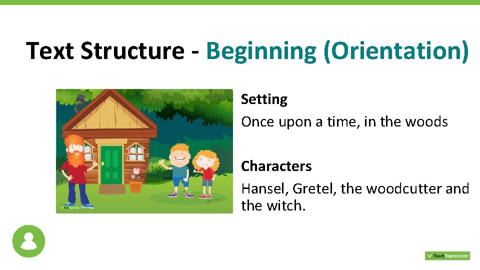 Text Structure - Beginning (Orientation) Setting Once upon a time, in the woods Characters