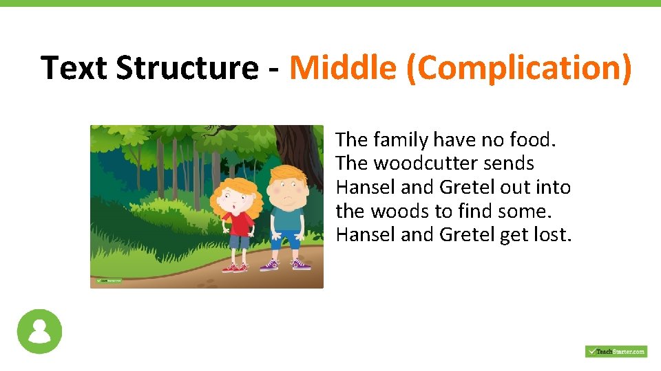 Text Structure - Middle (Complication) The family have no food. The woodcutter sends Hansel