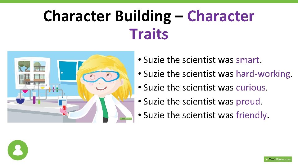 Character Building – Character Traits • Suzie the scientist was smart. • Suzie the