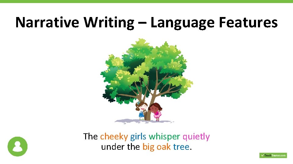 Narrative Writing – Language Features The cheeky girls whisper quietly under the big oak