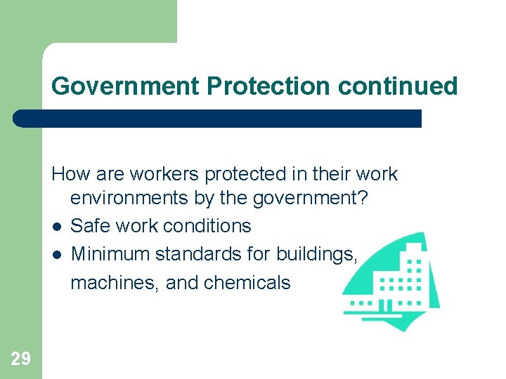 Government Protection continued How are workers protected in their work environments by the government?