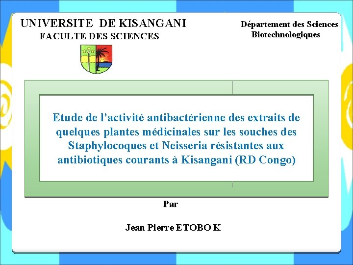 UNIVERSITE DE KISANGANI FACULTE DES SCIENCES Département des Sciences Biotechnologiques Etude de l’activité antibactérienne