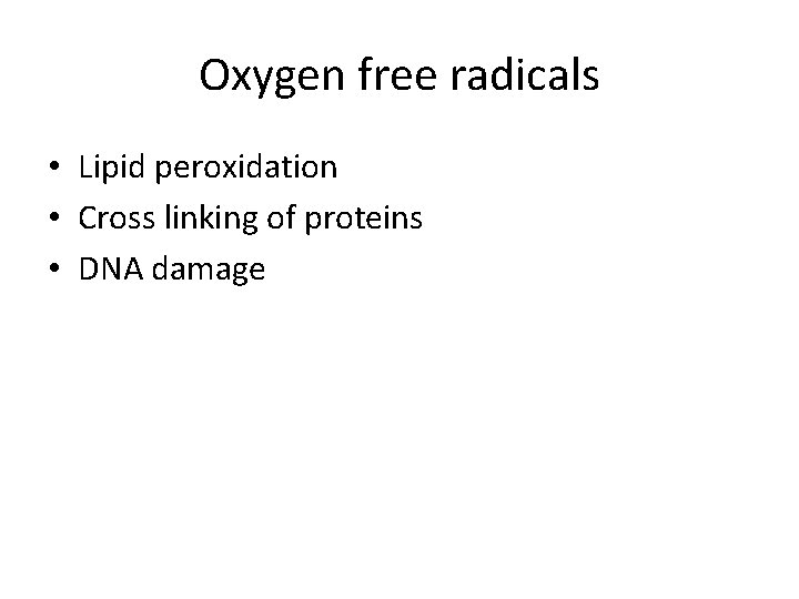 Oxygen free radicals • Lipid peroxidation • Cross linking of proteins • DNA damage