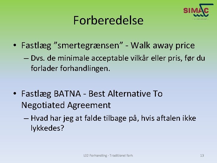 Forberedelse • Fastlæg ”smertegrænsen” - Walk away price – Dvs. de minimale acceptable vilkår