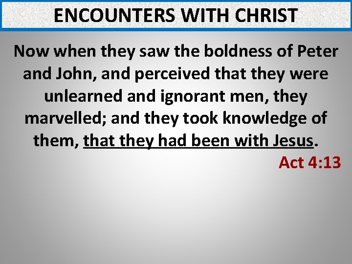ENCOUNTERS WITH CHRIST Now when they saw the boldness of Peter and John, and ENCOUNTERS WITH CHRIST Now when they saw the boldness of Peter and John, and