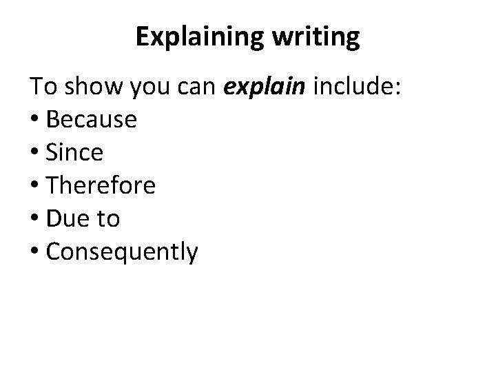 Explaining writing To show you can explain include: • Because • Since • Therefore