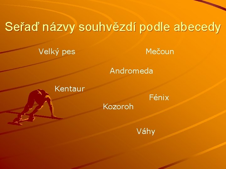 Seřaď názvy souhvězdí podle abecedy Velký pes Mečoun Andromeda Kentaur Kozoroh Fénix Váhy 