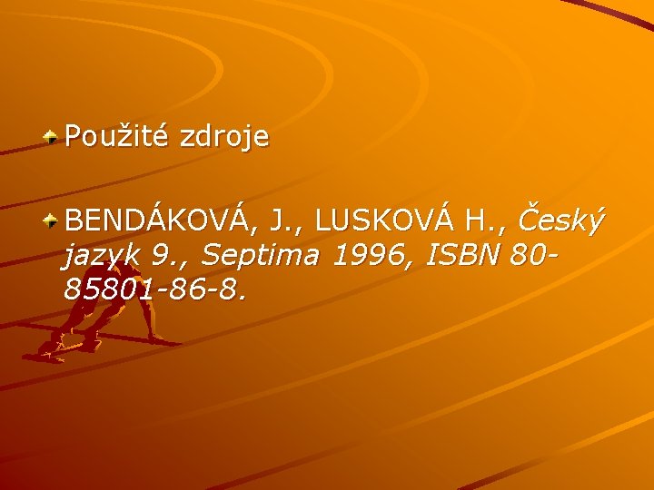 Použité zdroje BENDÁKOVÁ, J. , LUSKOVÁ H. , Český jazyk 9. , Septima 1996,