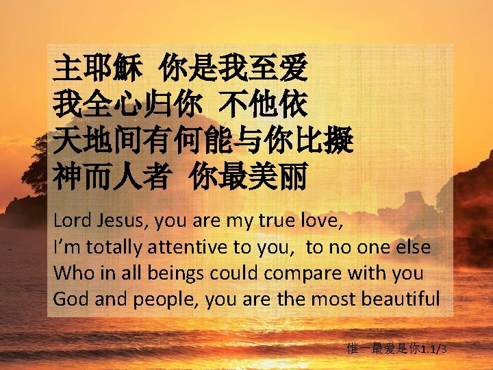 主耶穌 你是我至爱 我全心归你 不他依 天地间有何能与你比擬 神而人者 你最美丽 Lord Jesus, you are my true love,