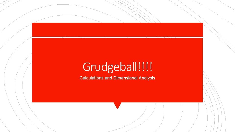 Grudgeball!!!! Calculations and Dimensional Analysis 