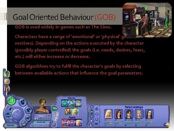 Goal Oriented Behaviour (GOB) GOB is used widely in games such as The Sims.