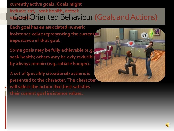 currently active goals. Goals might include: eat, seek health, defeat opponent. Goal Oriented Behaviour