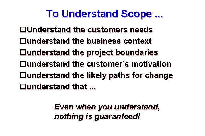 To Understand Scope. . . Understand the customers needs understand the business context understand