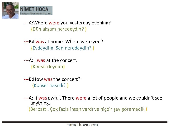 ---A: Where were you yesterday evening? (Dün akşam neredeydin? ) ---B: I was at ---A: Where were you yesterday evening? (Dün akşam neredeydin? ) ---B: I was at