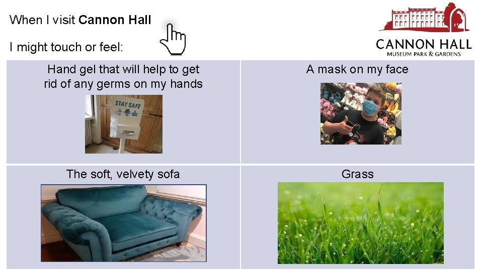 When I visit Cannon Hall I might touch or feel: Hand gel that will