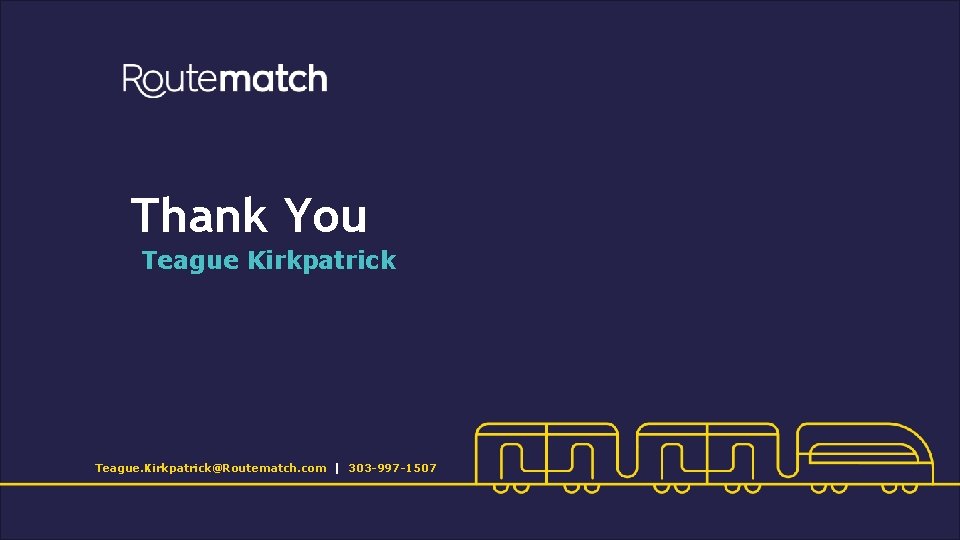 Thank You Teague Kirkpatrick Teague. Kirkpatrick@Routematch. com | 303 -997 -1507 