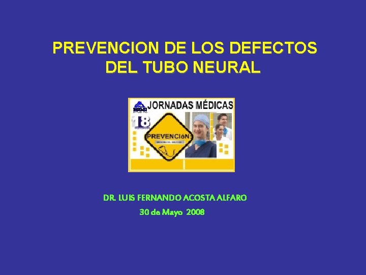 PREVENCION DE LOS DEFECTOS DEL TUBO NEURAL DR. LUIS FERNANDO ACOSTA ALFARO 30 de