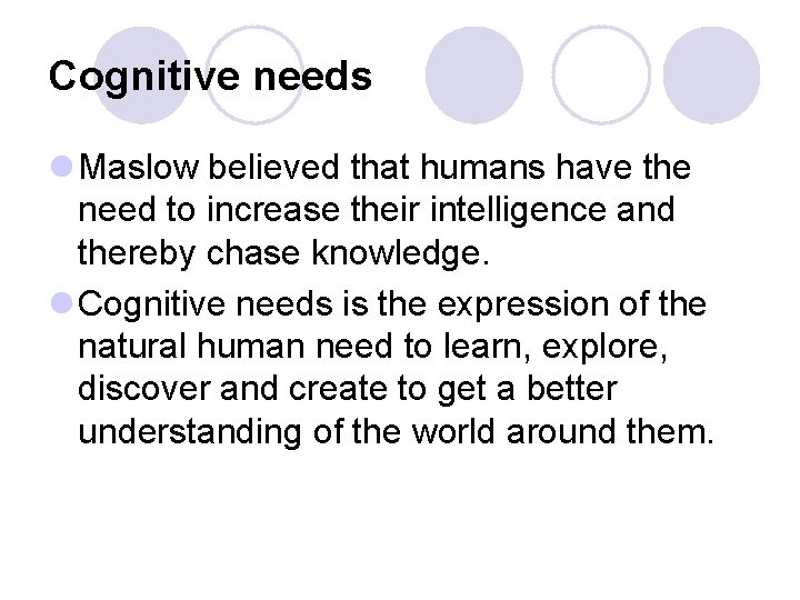Cognitive needs l Maslow believed that humans have the need to increase their intelligence