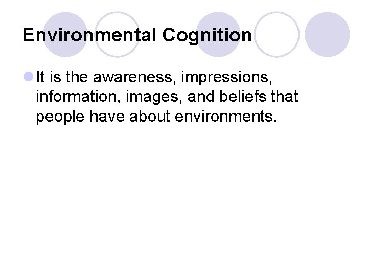 Environmental Cognition l It is the awareness, impressions, information, images, and beliefs that people