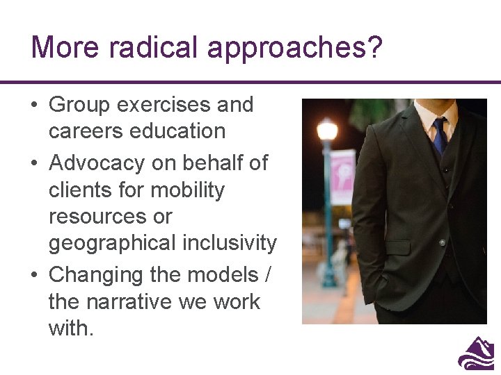 More radical approaches? • Group exercises and careers education • Advocacy on behalf of More radical approaches? • Group exercises and careers education • Advocacy on behalf of