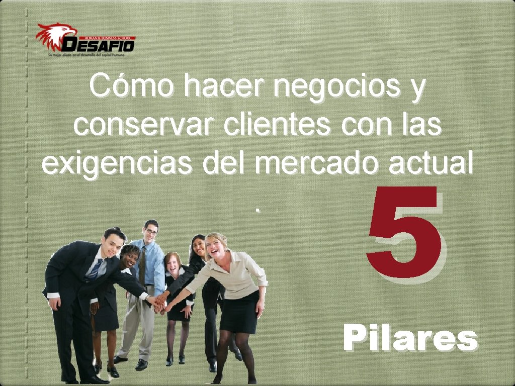 Cómo hacer negocios y conservar clientes con las exigencias del mercado actual. 5 Pilares