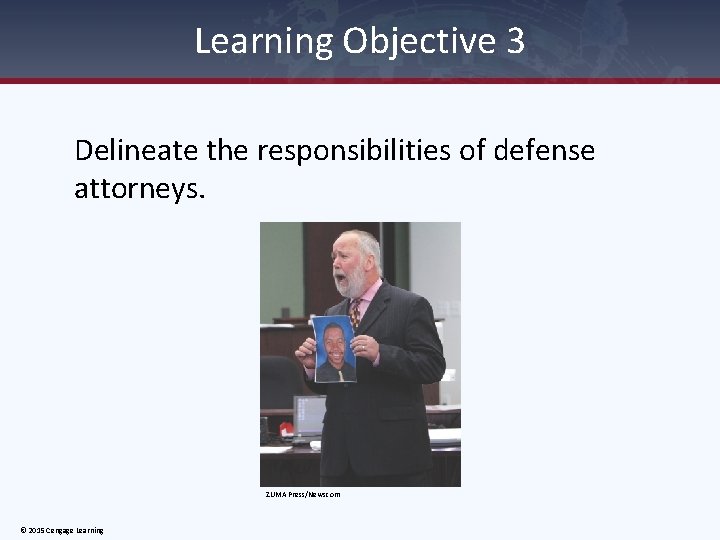 Learning Objective 3 Delineate the responsibilities of defense attorneys. ZUMA Press/Newscom © 2015 Cengage