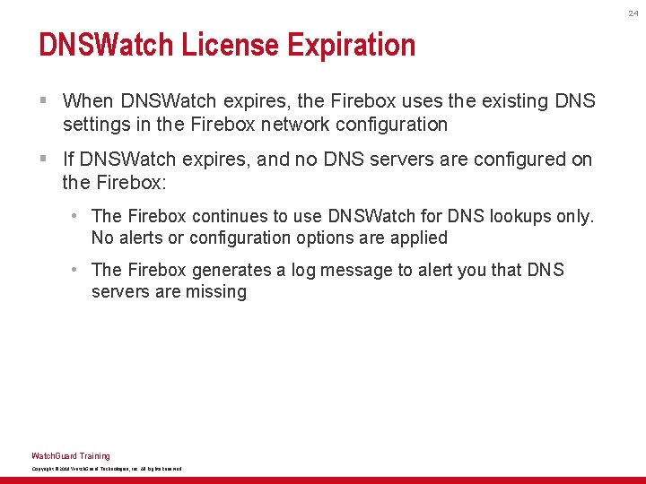 24 DNSWatch License Expiration § When DNSWatch expires, the Firebox uses the existing DNS