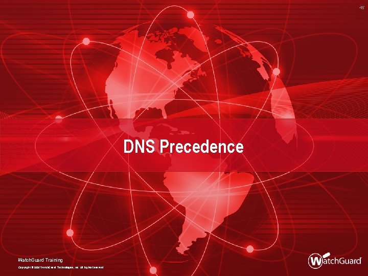 45 DNS Precedence Watch. Guard Training Copyright © 2018 Watch. Guard Technologies, Inc. All