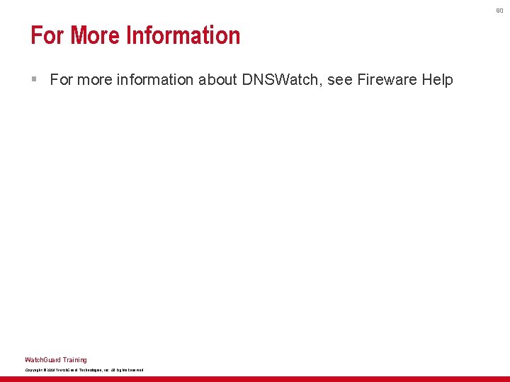 90 For More Information § For more information about DNSWatch, see Fireware Help Watch.