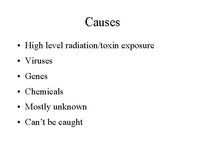 Causes • High level radiation/toxin exposure • Viruses • Genes • Chemicals • Mostly