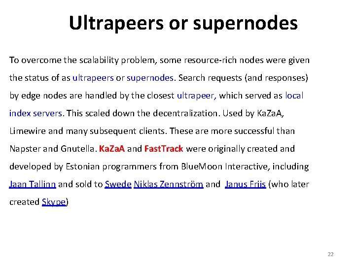 Ultrapeers or supernodes To overcome the scalability problem, some resource-rich nodes were given the
