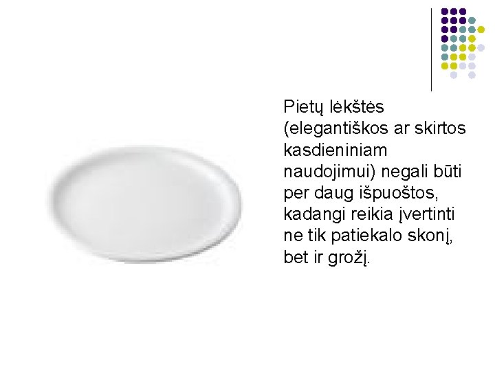 Pietų lėkštės (elegantiškos ar skirtos kasdieniniam naudojimui) negali būti per daug išpuoštos, kadangi reikia