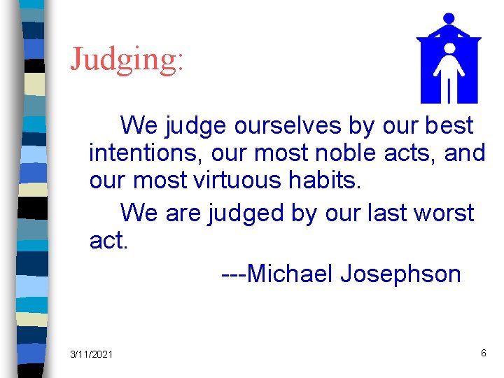 Judging: We judge ourselves by our best intentions, our most noble acts, and our