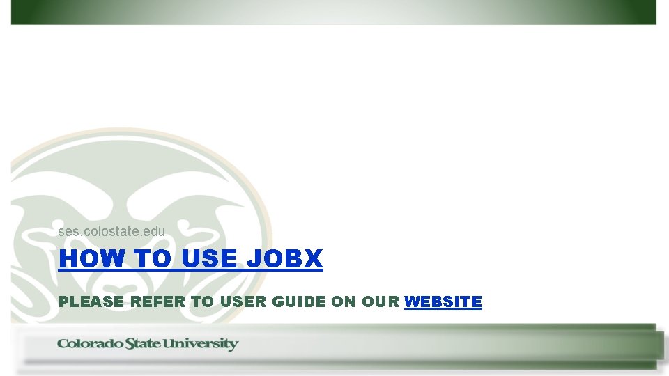 ses. colostate. edu HOW TO USE JOBX PLEASE REFER TO USER GUIDE ON OUR