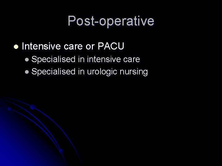 Post-operative l Intensive care or PACU l Specialised in intensive care l Specialised in