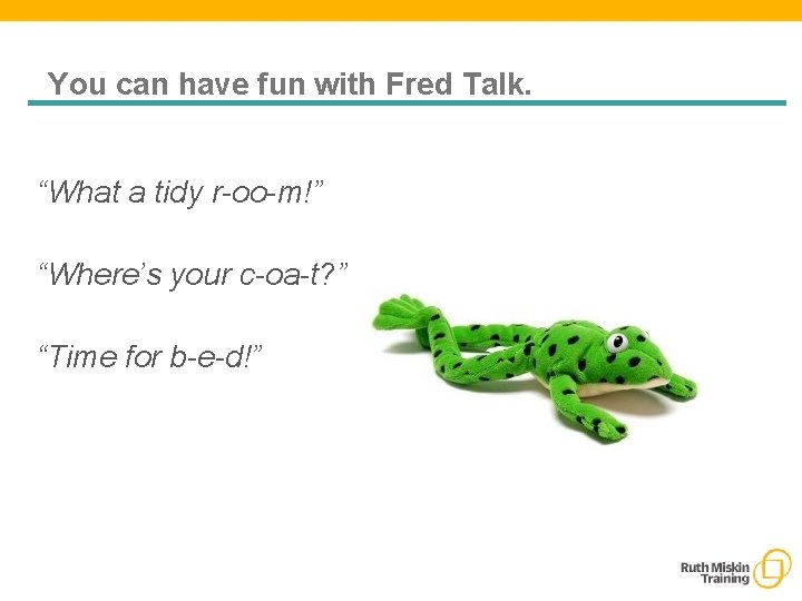 You can have fun with Fred Talk. “What a tidy r-oo-m!” “Where’s your c-oa-t?