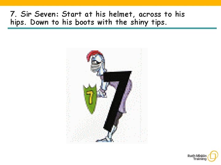 7. Sir Seven: Start at his helmet, across to his hips. Down to his