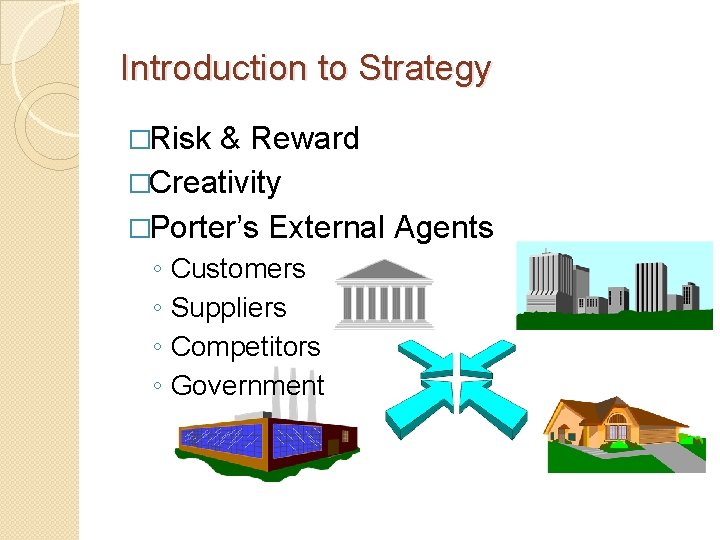 Introduction to Strategy �Risk & Reward �Creativity �Porter’s External Agents ◦ ◦ Customers Suppliers