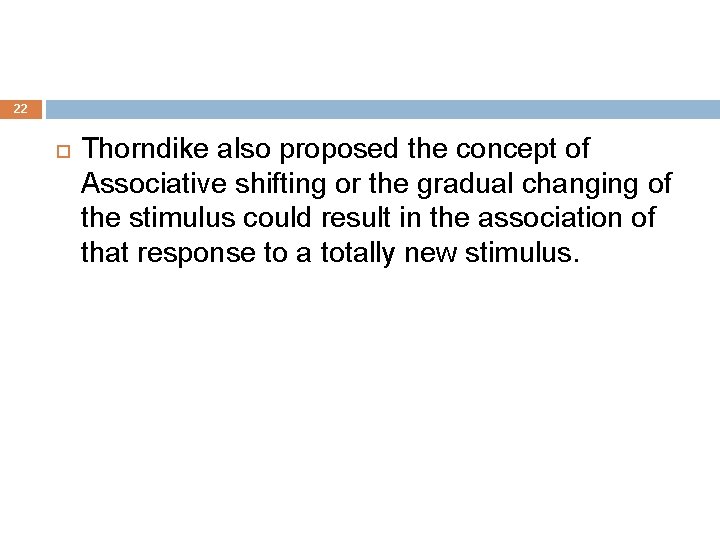 22 Thorndike also proposed the concept of Associative shifting or the gradual changing of