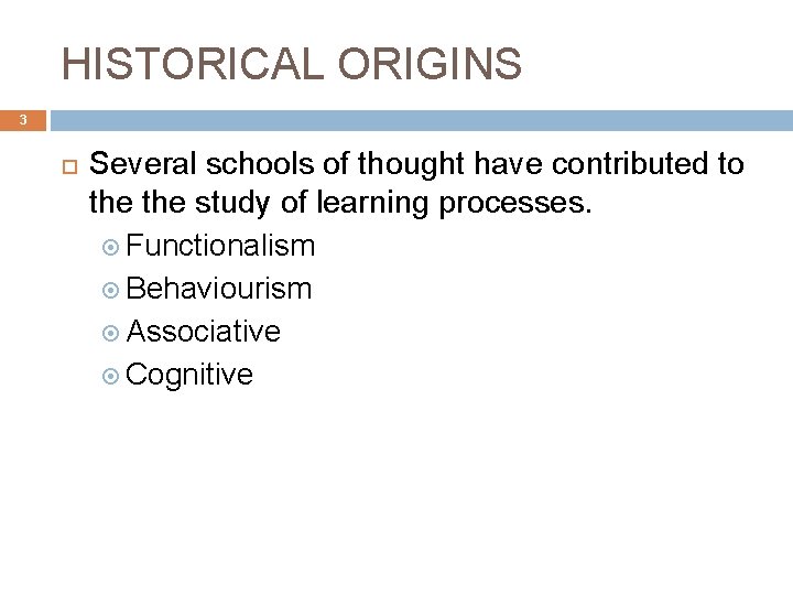 HISTORICAL ORIGINS 3 Several schools of thought have contributed to the study of learning
