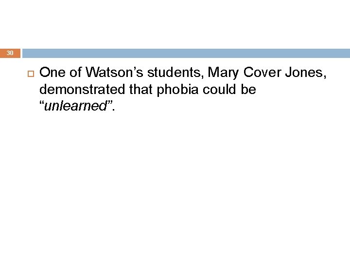 30 One of Watson’s students, Mary Cover Jones, demonstrated that phobia could be “unlearned”.