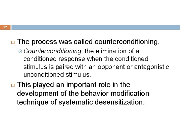 32 The process was called counterconditioning. Counterconditioning: the elimination of a conditioned response when