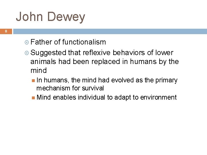 John Dewey 8 Father of functionalism Suggested that reflexive behaviors of lower animals had