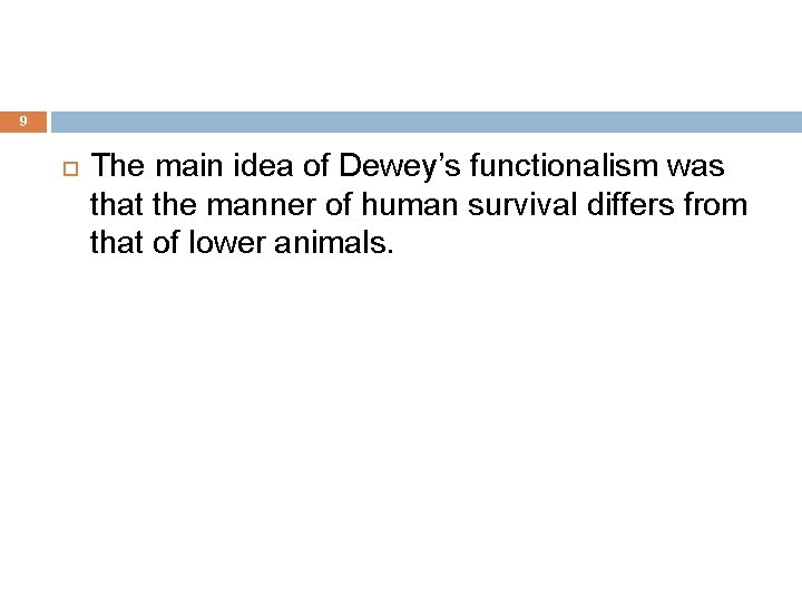 9 The main idea of Dewey’s functionalism was that the manner of human survival