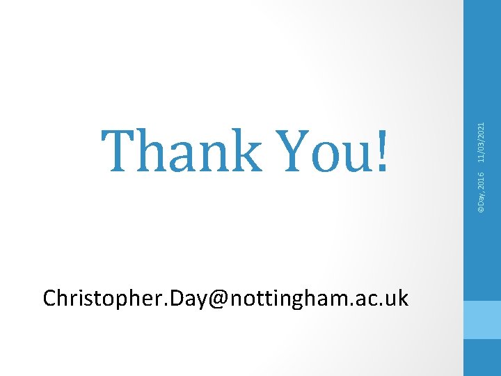 Christopher. Day@nottingham. ac. uk 11/03/2021 ©Day, 2016 Thank You! 
