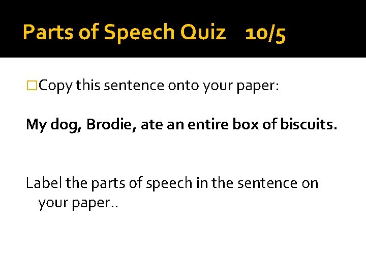 Parts of Speech Quiz 10/5 �Copy this sentence onto your paper: My dog, Brodie,