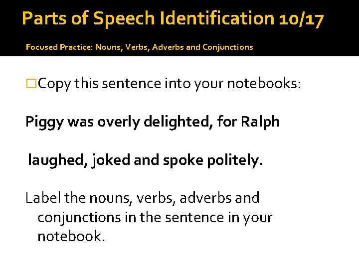 Parts of Speech Identification 10/17 Focused Practice: Nouns, Verbs, Adverbs and Conjunctions �Copy this